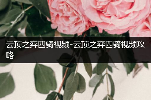 云顶之弈四骑视频-云顶之弈四骑视频攻略
