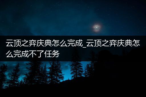 云顶之弈庆典怎么完成_云顶之弈庆典怎么完成不了任务
