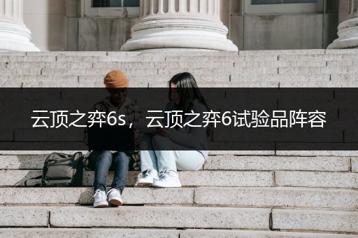 云顶之弈6s，云顶之弈6试验品阵容
