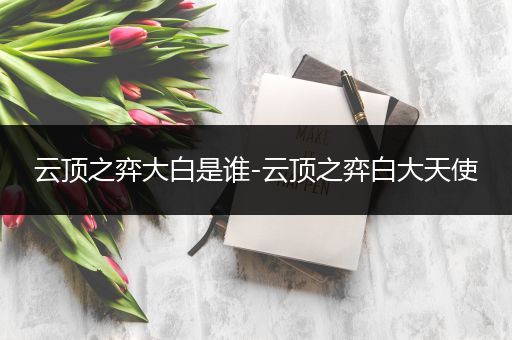云顶之弈大白是谁-云顶之弈白大天使