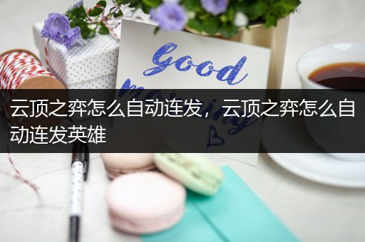 云顶之弈怎么自动连发，云顶之弈怎么自动连发英雄