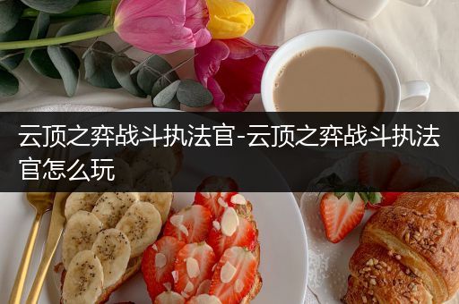 云顶之弈战斗执法官-云顶之弈战斗执法官怎么玩