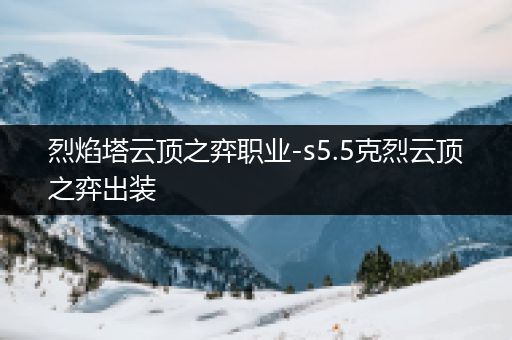 烈焰塔云顶之弈职业-s5.5克烈云顶之弈出装