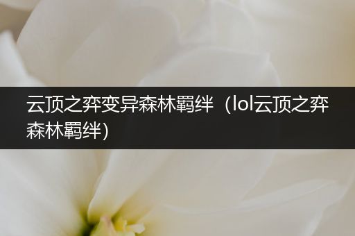 云顶之弈变异森林羁绊（lol云顶之弈森林羁绊）