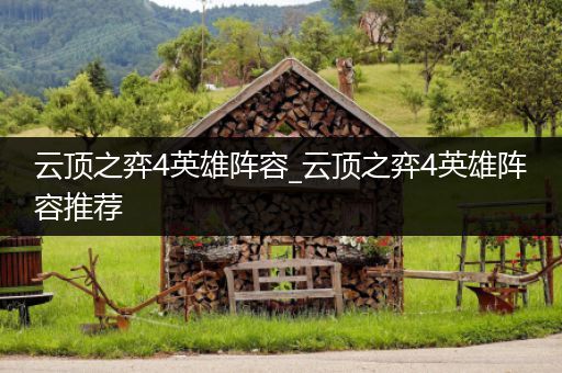 云顶之弈4英雄阵容_云顶之弈4英雄阵容推荐