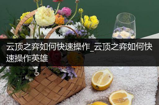 云顶之弈如何快速操作_云顶之弈如何快速操作英雄