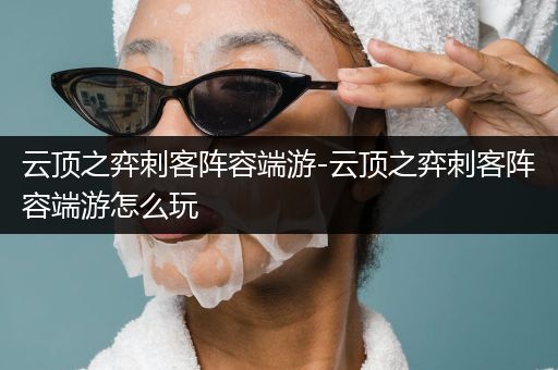 云顶之弈刺客阵容端游-云顶之弈刺客阵容端游怎么玩