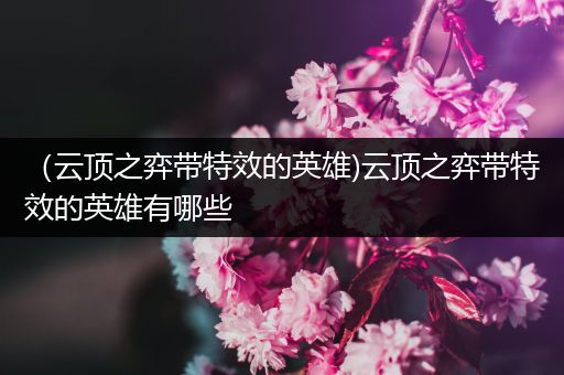 （云顶之弈带特效的英雄)云顶之弈带特效的英雄有哪些