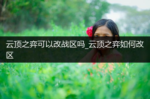 云顶之弈可以改战区吗_云顶之弈如何改区