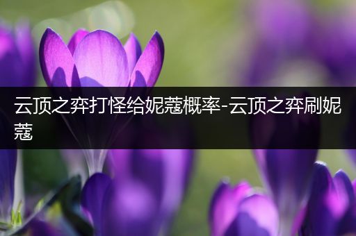 云顶之弈打怪给妮蔻概率-云顶之弈刷妮蔻