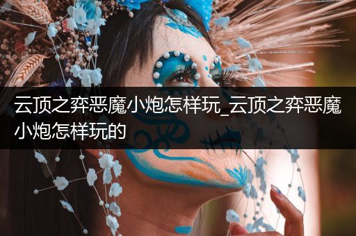 云顶之弈恶魔小炮怎样玩_云顶之弈恶魔小炮怎样玩的