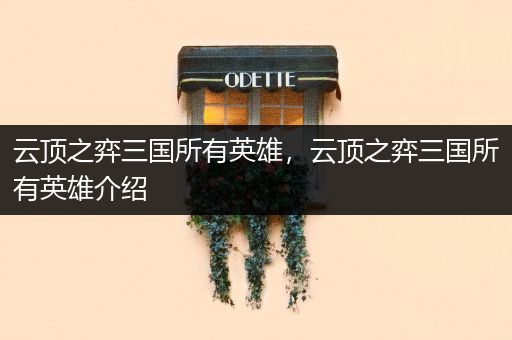 云顶之弈三国所有英雄，云顶之弈三国所有英雄介绍