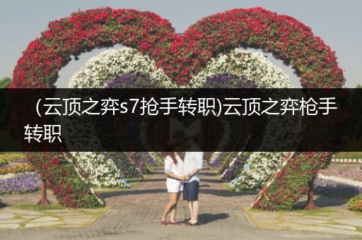 （云顶之弈s7抢手转职)云顶之弈枪手转职