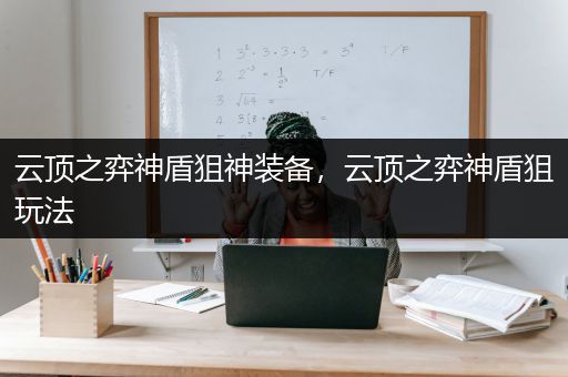 云顶之弈神盾狙神装备，云顶之弈神盾狙玩法