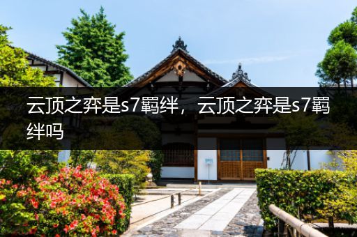云顶之弈是s7羁绊，云顶之弈是s7羁绊吗