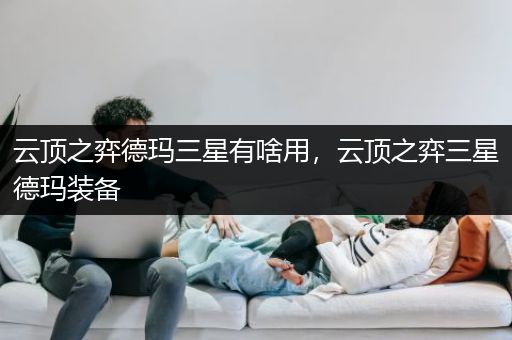 云顶之弈德玛三星有啥用，云顶之弈三星德玛装备