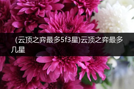 （云顶之弈最多5f3星)云顶之弈最多几星