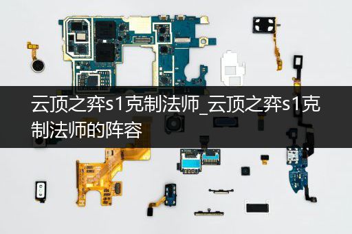 云顶之弈s1克制法师_云顶之弈s1克制法师的阵容