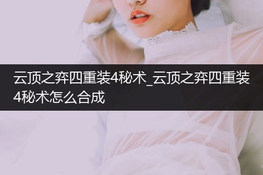 云顶之弈四重装4秘术_云顶之弈四重装4秘术怎么合成