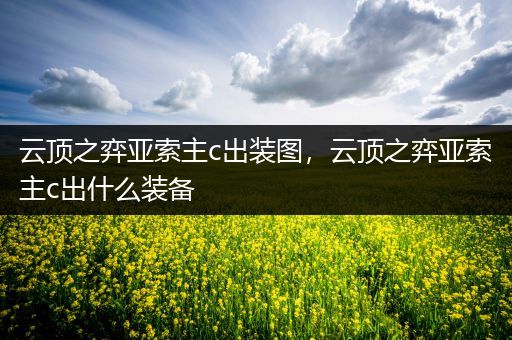 云顶之弈亚索主c出装图，云顶之弈亚索主c出什么装备