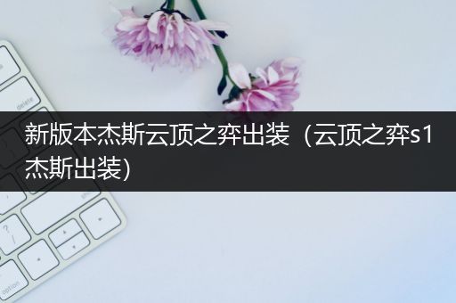 新版本杰斯云顶之弈出装（云顶之弈s1杰斯出装）