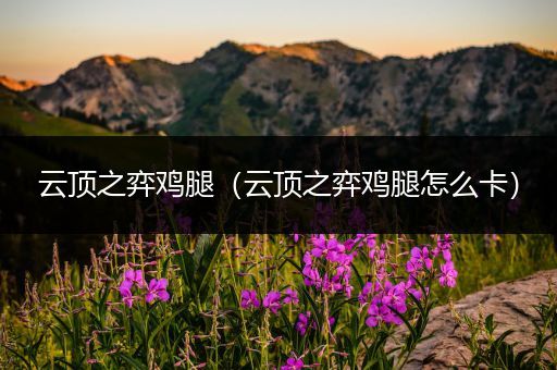 云顶之弈鸡腿（云顶之弈鸡腿怎么卡）