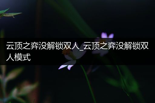云顶之弈没解锁双人_云顶之弈没解锁双人模式