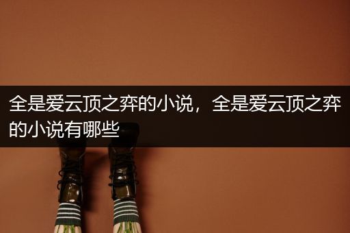 全是爱云顶之弈的小说，全是爱云顶之弈的小说有哪些
