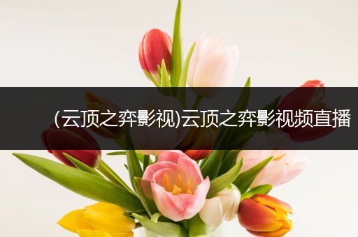 （云顶之弈影视)云顶之弈影视频直播