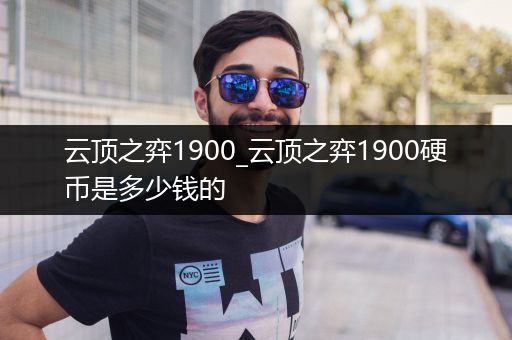 云顶之弈1900_云顶之弈1900硬币是多少钱的