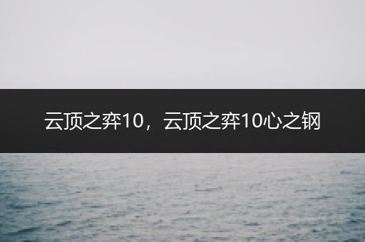 云顶之弈10，云顶之弈10心之钢