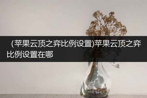 （苹果云顶之弈比例设置)苹果云顶之弈比例设置在哪