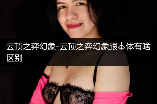 云顶之弈幻象-云顶之弈幻象跟本体有啥区别