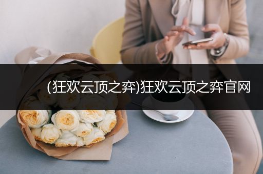 （狂欢云顶之弈)狂欢云顶之弈官网