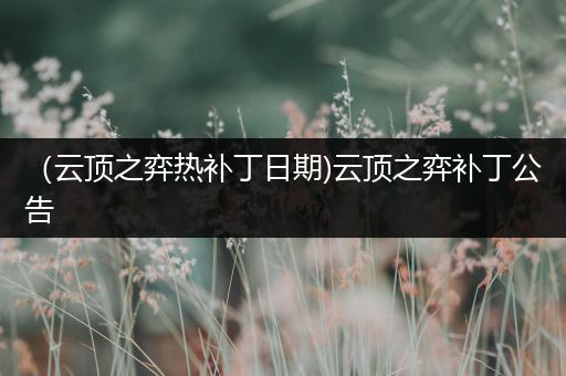 （云顶之弈热补丁日期)云顶之弈补丁公告