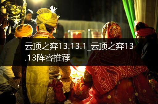 云顶之弈13.13.1_云顶之弈13.13阵容推荐