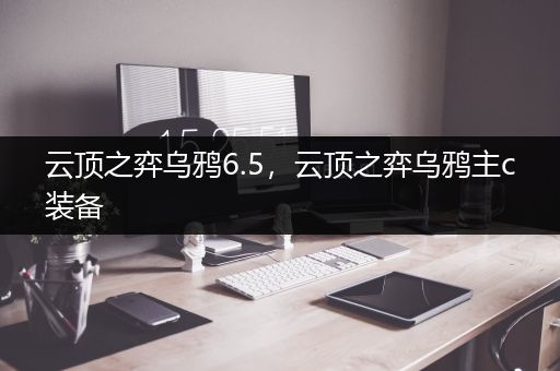 云顶之弈乌鸦6.5，云顶之弈乌鸦主c装备
