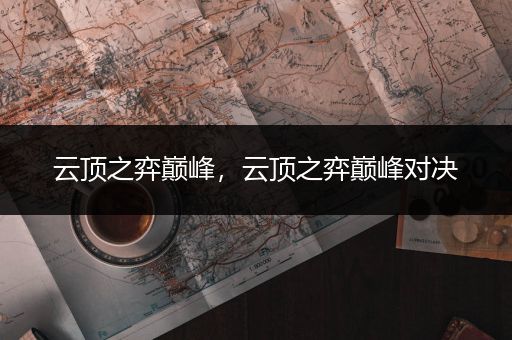 云顶之弈巅峰，云顶之弈巅峰对决