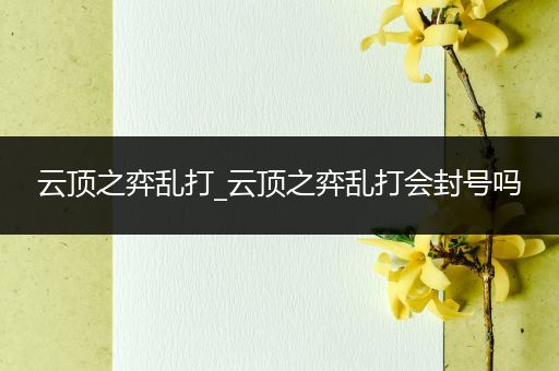 云顶之弈乱打_云顶之弈乱打会封号吗