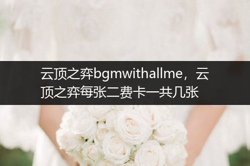 云顶之弈bgmwithallme，云顶之弈每张二费卡一共几张