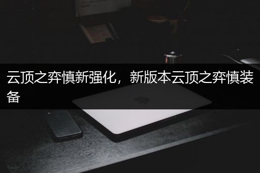 云顶之弈慎新强化，新版本云顶之弈慎装备