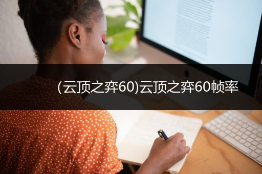 （云顶之弈60)云顶之弈60帧率