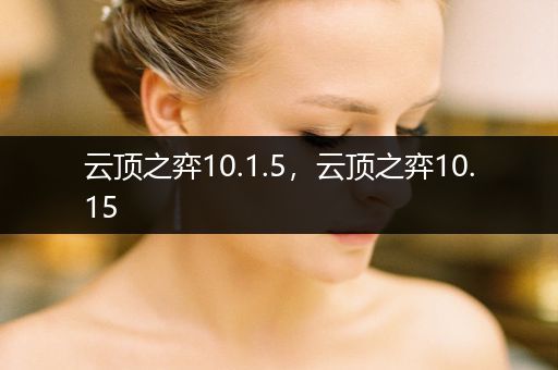 云顶之弈10.1.5，云顶之弈10.15