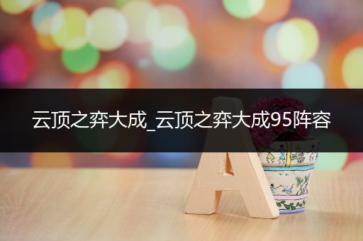 云顶之弈大成_云顶之弈大成95阵容