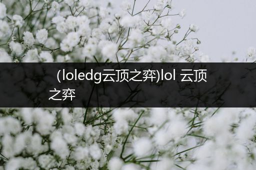 （loledg云顶之弈)lol 云顶之弈