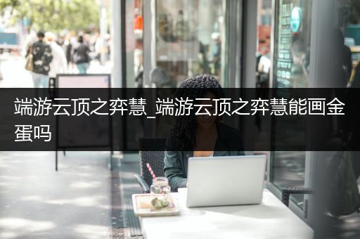 端游云顶之弈慧_端游云顶之弈慧能画金蛋吗