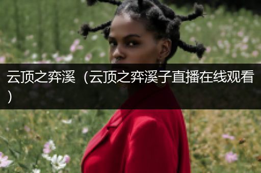 云顶之弈溪（云顶之弈溪子直播在线观看）