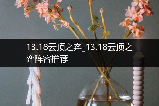 13.18云顶之弈_13.18云顶之弈阵容推荐