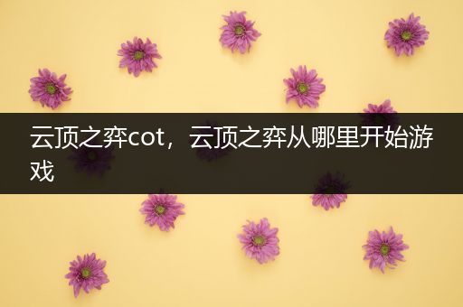 云顶之弈cot，云顶之弈从哪里开始游戏