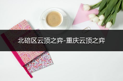 北碚区云顶之弈-重庆云顶之弈